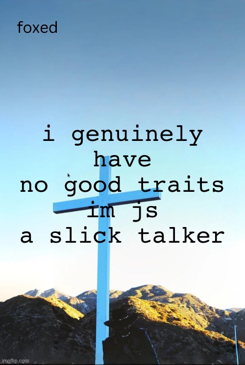 foxed jpeg temp | i genuinely have no good traits im js a slick talker | image tagged in foxed jpeg temp | made w/ Imgflip meme maker