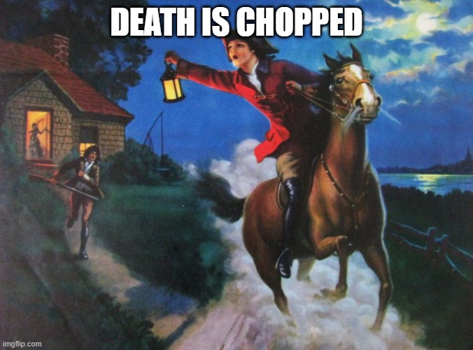 DEATH IS CHOPPED | image tagged in paul revere midnight ride | made w/ Imgflip meme maker
