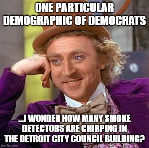 ONE PARTICULAR DEMOGRAPHIC OF DEMOCRATS ...I WONDER HOW MANY SMOKE DETECTORS ARE CHIRPING IN THE DETROIT CITY COUNCIL BUILDING? | image tagged in memes,creepy condescending wonka | made w/ Imgflip meme maker