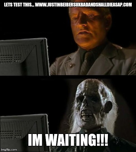 I'll Just Wait Here Meme | LETS TEST THIS... WWW.JUSTINBEIBERSUXBADANDSHALLDIEASAP.COM IM WAITING!!! | image tagged in memes,ill just wait here | made w/ Imgflip meme maker