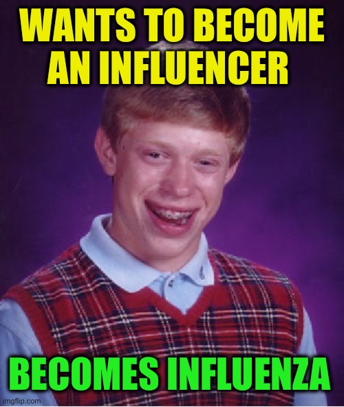 He makes me sick | WANTS TO BECOME AN INFLUENCER; BECOMES INFLUENZA | image tagged in memes,bad luck brian | made w/ Imgflip meme maker