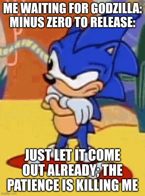 This movie needs to release, now. | ME WAITING FOR GODZILLA: MINUS ZERO TO RELEASE:; JUST LET IT COME OUT ALREADY; THE PATIENCE IS KILLING ME | image tagged in sonic tapping foot | made w/ Imgflip meme maker