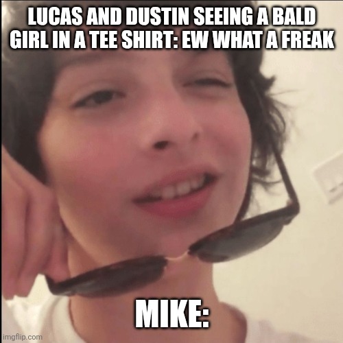 Bro's got a type | LUCAS AND DUSTIN SEEING A BALD GIRL IN A TEE SHIRT: EW WHAT A FREAK; MIKE: | image tagged in stranger things | made w/ Imgflip meme maker
