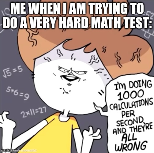 I am fast, and smart, but not on a math test. | ME WHEN I AM TRYING TO DO A VERY HARD MATH TEST: | image tagged in 1000 calculations per second | made w/ Imgflip meme maker