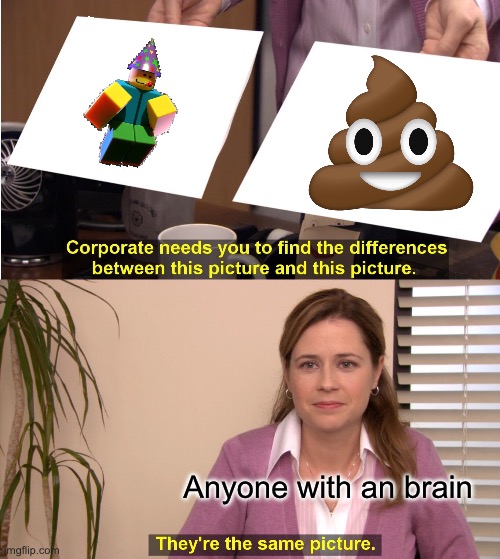 UPVOTE IF YOU HATE SPONGEBOB LIKE I DO | Anyone with an brain | image tagged in memes,they're the same picture,anti spongebob,spongebob,poob,roblox | made w/ Imgflip meme maker