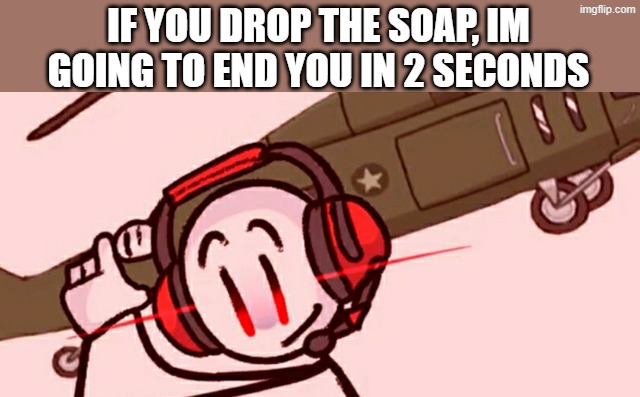 Charles helicopter | IF YOU DROP THE SOAP, IM GOING TO END YOU IN 2 SECONDS | image tagged in charles helicopter | made w/ Imgflip meme maker