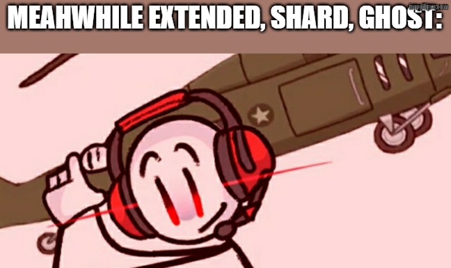Charles helicopter | MEAHWHILE EXTENDED, SHARD, GHOST: | image tagged in charles helicopter | made w/ Imgflip meme maker