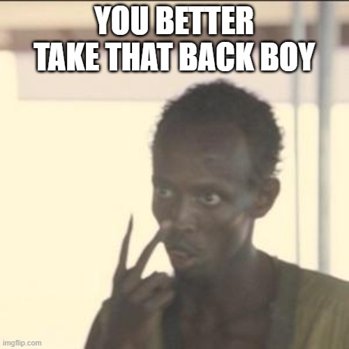 Look At Me Meme | YOU BETTER TAKE THAT BACK BOY | image tagged in memes,look at me | made w/ Imgflip meme maker