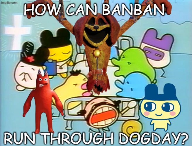 BANBAN CANT DO THIS | HOW CAN BANBAN; RUN THROUGH DOGDAY? | image tagged in fun | made w/ Imgflip meme maker