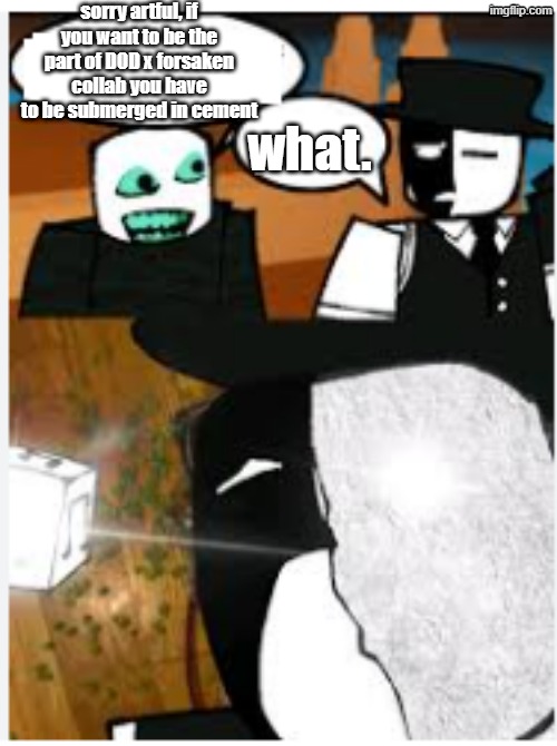 cement artfull | sorry artful, if you want to be the part of DOD x forsaken collab you have to be submerged in cement what. | image tagged in cement artfull | made w/ Imgflip meme maker
