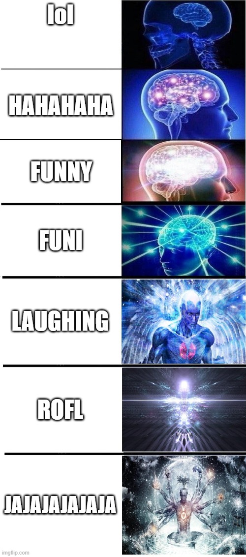 L&LOL | lol; HAHAHAHA; FUNNY; FUNI; LAUGHING; ROFL; JAJAJAJAJAJA | image tagged in brain growing 7 stages | made w/ Imgflip meme maker