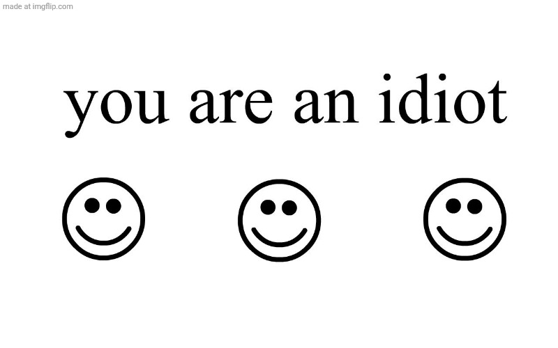 You Are An Idiot!! | image tagged in you are an idiot | made w/ Imgflip meme maker