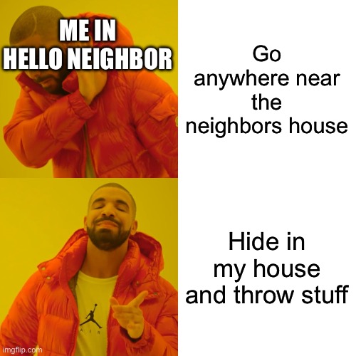 Drake Hotline Bling | ME IN HELLO NEIGHBOR; Go anywhere near the neighbors house; Hide in my house and throw stuff | image tagged in memes,drake hotline bling,hello neighbor,gamers,noob | made w/ Imgflip meme maker