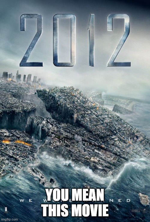 2012 | YOU MEAN THIS MOVIE | image tagged in 2012 | made w/ Imgflip meme maker