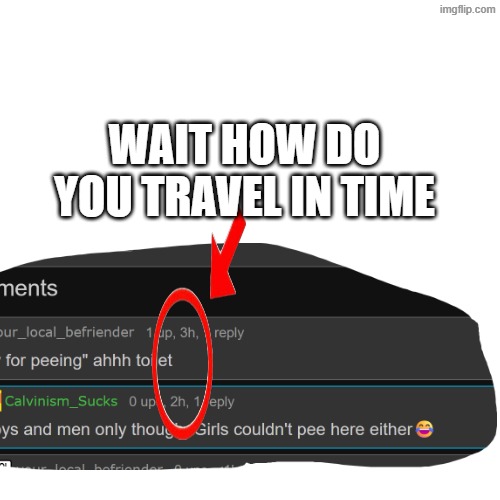 Blank Transparent Square Meme | WAIT HOW DO YOU TRAVEL IN TIME | image tagged in memes,blank transparent square | made w/ Imgflip meme maker