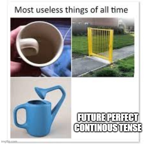 Just delete this already from the world | FUTURE PERFECT CONTINOUS TENSE | image tagged in most useless things | made w/ Imgflip meme maker
