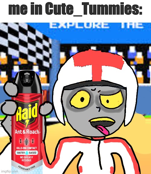 GET IT OFF | me in Cute_Tummies: | image tagged in turbo spraying raid | made w/ Imgflip meme maker