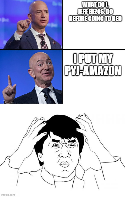 WHAT DO I, JEFF BEZOS, DO BEFORE GOING TO BED; I PUT MY PYJ-AMAZON | image tagged in jeff bezos drake format,memes,jackie chan wtf | made w/ Imgflip meme maker