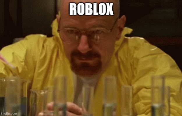 ROBLOX | image tagged in walter white cooking | made w/ Imgflip meme maker