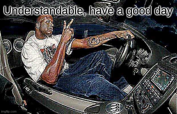 Understandable, have a good day | image tagged in understandable have a great day but its blank | made w/ Imgflip meme maker