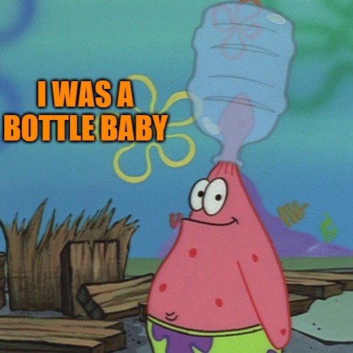 Patrick head stuck in bottle dumb | I WAS A BOTTLE BABY | image tagged in patrick head stuck in bottle dumb | made w/ Imgflip meme maker