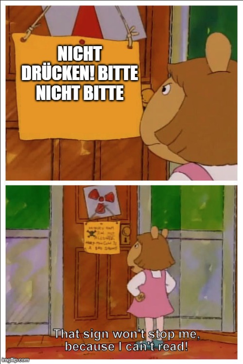 This sign won't stop me, because i cant read | NICHT DRÜCKEN! BITTE NICHT BITTE | image tagged in this sign won't stop me because i cant read | made w/ Imgflip meme maker