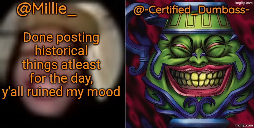 Shared template made without -Certified_Dumbass-'s consent | Done posting historical things atleast for the day, y'all ruined my mood | image tagged in shared template made without -certified_dumbass-'s consent | made w/ Imgflip meme maker
