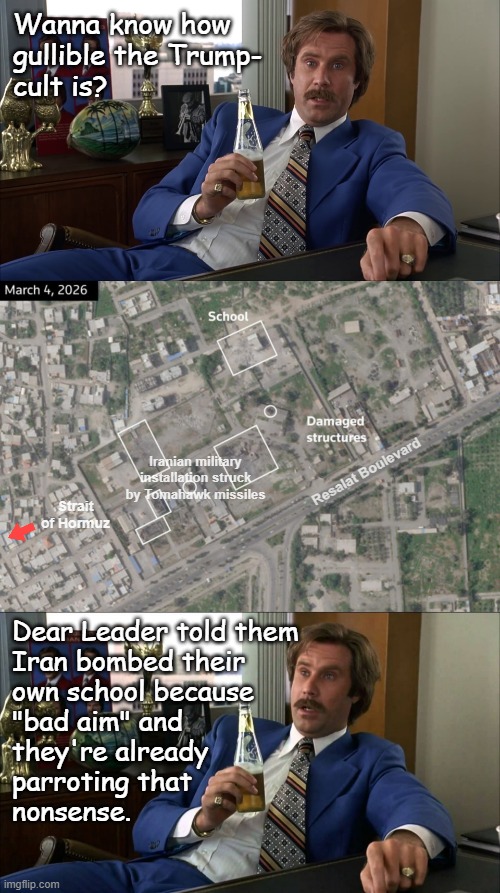 Mhmm... | Wanna know how
gullible the Trump-
cult is? Iranian military installation struck by Tomahawk missiles; Resalat Boulevard; Strait of Hormuz; Dear Leader told them
Iran bombed their
own school because
"bad aim" and
they're already 
parroting that
nonsense. | image tagged in trump unfit unqualified dangerous,lying,cult,leader,maga is a cult | made w/ Imgflip meme maker