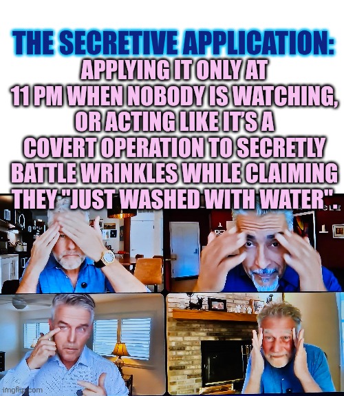 The Secretive Particle Application | APPLYING IT ONLY AT 11 PM WHEN NOBODY IS WATCHING, OR ACTING LIKE IT’S A COVERT OPERATION TO SECRETLY BATTLE WRINKLES WHILE CLAIMING THEY "JUST WASHED WITH WATER". THE SECRETIVE APPLICATION: | image tagged in facial expressions,skin care,men's health,sweet little lies,lost cause,hopeless | made w/ Imgflip meme maker