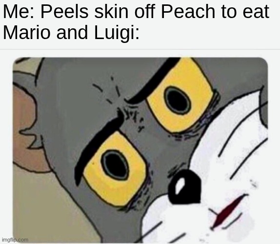 What. | Me: Peels skin off Peach to eat


Mario and Luigi: | image tagged in disturbed tom | made w/ Imgflip meme maker
