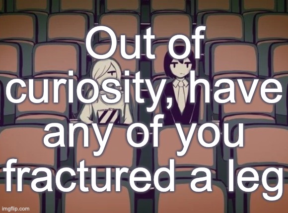 Avogado6 | Out of curiosity, have any of you fractured a leg | image tagged in avogado6 | made w/ Imgflip meme maker