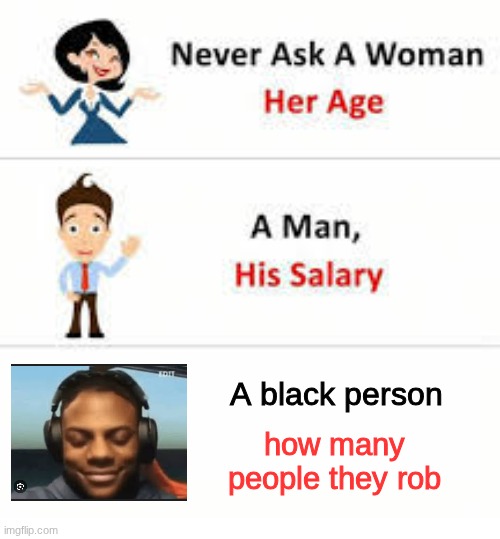 never ask | A black person; how many people they rob | image tagged in never ask a woman her age | made w/ Imgflip meme maker