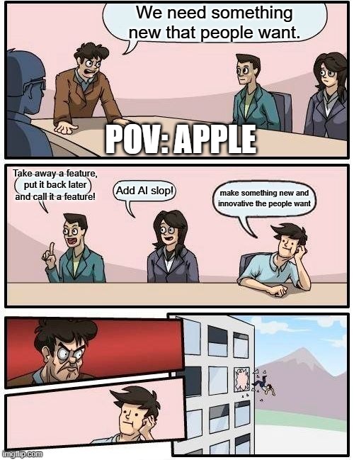 Apple RN | We need something new that people want. POV: APPLE; Take away a feature, put it back later and call it a feature! Add AI slop! make something new and innovative the people want | image tagged in memes,boardroom meeting suggestion | made w/ Imgflip meme maker