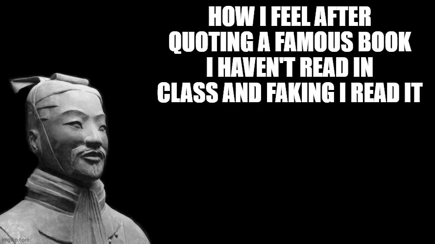 mostly just random quotes like oblomov | HOW I FEEL AFTER QUOTING A FAMOUS BOOK I HAVEN'T READ IN CLASS AND FAKING I READ IT | image tagged in sun tzu | made w/ Imgflip meme maker