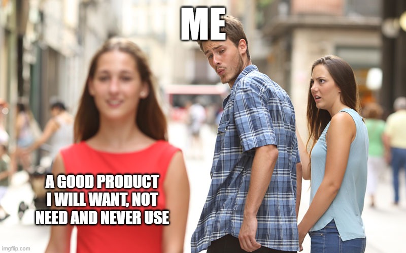 Man turns around | ME; A GOOD PRODUCT I WILL WANT, NOT NEED AND NEVER USE | image tagged in man turns around | made w/ Imgflip meme maker