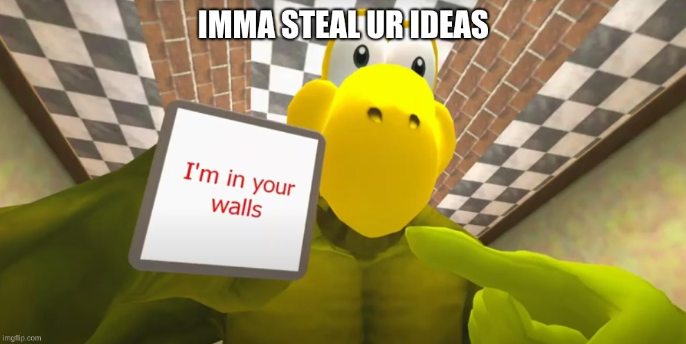 I'm In Your Walls SMG4 Koopa | IMMA STEAL UR IDEAS | image tagged in i'm in your walls smg4 koopa | made w/ Imgflip meme maker