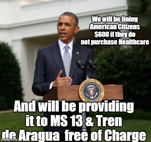 We will be fining American Citizens $600 if they do not purchase Healthcare And will be providing it to MS 13 & Tren de Aragua  free of Char | made w/ Imgflip meme maker