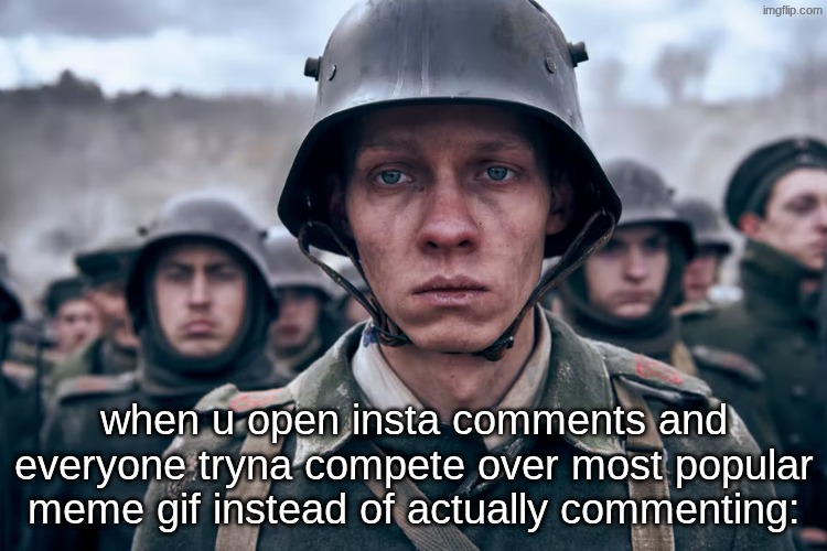 every kid with social media power tripping over a 5000 like comment by copying a gif they saw somewhere else | when u open insta comments and everyone tryna compete over most popular meme gif instead of actually commenting: | image tagged in depressed soldier | made w/ Imgflip meme maker