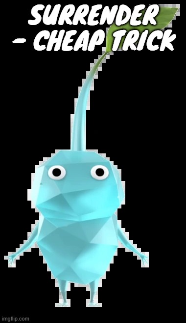Ice pikmin | SURRENDER - CHEAP TRICK | image tagged in ice pikmin | made w/ Imgflip meme maker