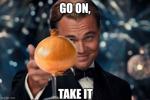 Go on, take it | GO ON, TAKE IT | image tagged in memes,leonardo dicaprio cheers,onion,take that,onions,vegetable | made w/ Imgflip meme maker