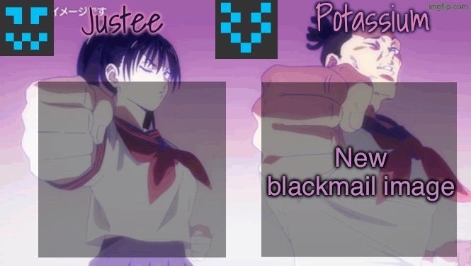 Justee n Potassium template | New blackmail image | image tagged in justee n potassium template | made w/ Imgflip meme maker