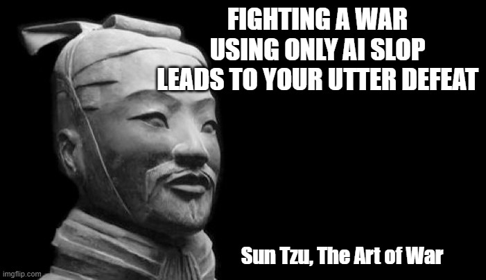 The AI Slop Strategy | FIGHTING A WAR USING ONLY AI SLOP LEADS TO YOUR UTTER DEFEAT; Sun Tzu, The Art of War | image tagged in sun tzu | made w/ Imgflip meme maker