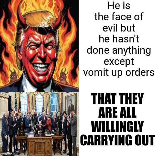 Satan And His Demons | He is the face of evil but he hasn't done anything except vomit up orders; THAT THEY ARE ALL WILLINGLY CARRYING OUT | image tagged in memes,drake hotline bling,impeach trump,lock him up,maga,terrorists | made w/ Imgflip meme maker