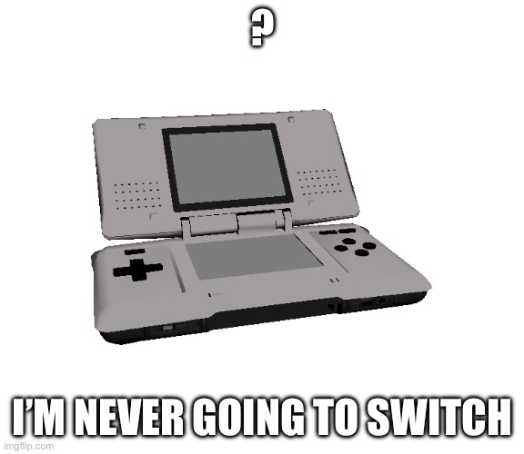 Nintendo DS | ? I’M NEVER GOING TO SWITCH | image tagged in nintendo ds | made w/ Imgflip meme maker
