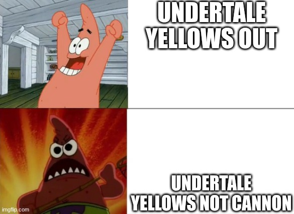 Patrick Star happy and angry | UNDERTALE YELLOWS OUT; UNDERTALE YELLOWS NOT CANNON | image tagged in patrick star happy and angry | made w/ Imgflip meme maker