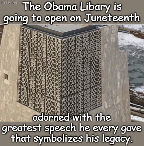 He's even thinking about adding a Learing Center. I can't hardly wait... | The Obama Libary is going to open on Juneteenth; adorned with the greatest speech he every gave that symbolizes his legacy. | image tagged in obama libary | made w/ Imgflip meme maker