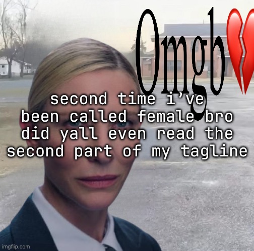 omgb </3 | second time i’ve been called female bro did yall even read the second part of my tagline | image tagged in omgb /3 | made w/ Imgflip meme maker