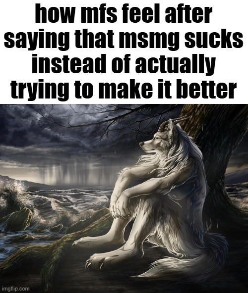some of yall are the reason it sucks and then complain about it like you didnt contribute | how mfs feel after saying that msmg sucks instead of actually trying to make it better | image tagged in lone wolf | made w/ Imgflip meme maker