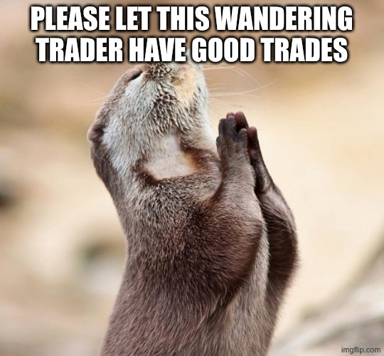 wandering traders | PLEASE LET THIS WANDERING TRADER HAVE GOOD TRADES | image tagged in animal praying,minecraft,minecraft memes,funny | made w/ Imgflip meme maker