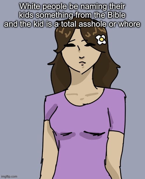 Genderbent Neko (THX DISCO) | White people be naming their kids something from the Bible and the kid is a total asshole or whore | image tagged in genderbent neko thx disco | made w/ Imgflip meme maker